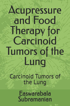 Acupressure and Food Therapy for Carcinoid Tumors of the Lung: Carcinoid Tumors of the Lung Acupressure and Food Therapy for Carcinoid Tumors of the Lung: Carcinoid Tumors of the Lung