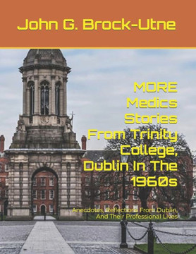 MORE Medics Stories From Trinity College, Dublin In The 1960s: Anecdotes, Reflections From Dublin, And Their Professional Lives MORE Medics Stories From Trinity College, Dublin In The 1960s: Anecdotes, Reflections From Dublin, And Their Professional Lives