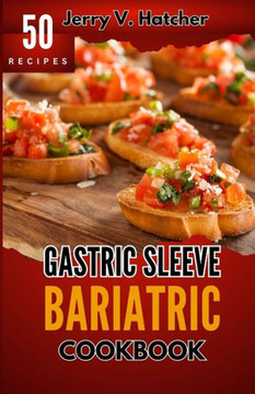 Gastric Sleeve Bariatric Cookbook: A Comprehensive Guide to Gastric Sleeve - Over 50 Nutrient-Packed Recipes, Tips, Post-Surgery Nutrition, Essential