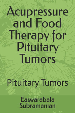 Acupressure and Food Therapy for Pituitary Tumors: Pituitary Tumors Acupressure and Food Therapy for Pituitary Tumors: Pituitary Tumors