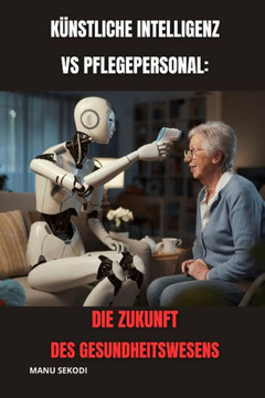 K?stliche Intelligenz vs. Pflegepersonal: Die Zukunft des Gesundheitswesens