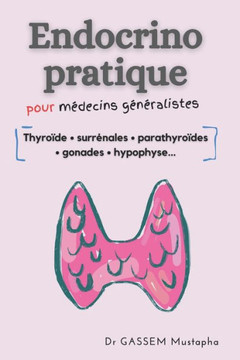 Endocrinologie pratique pour m?ecins g??alistes: Thyro?e, Surr?ales, parathyro?es, gonades, hypophyse...