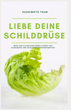 Liebe deine Schilddr?e: Wege zur hilfreichen Bew?tigung von Hashimoto und Schilddr?enunterfunktion