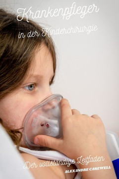 Krankenpfleger in der Kinderchirurgie Der vollst?dige Leitfaden