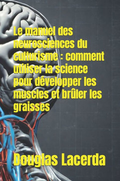 Le manuel des neurosciences du culturisme: comment utiliser la science pour d?elopper les muscles et br?er les graisses
