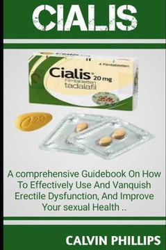 Cialis: A Comprehensive GuideBook On How T0 Effectively Use And Vanquish Erectile Dysfunction, And Improve Your Sexual Health.