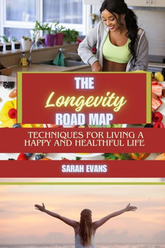 The Longevity Road Map: Techniques for Living a Happy and Healthful Life