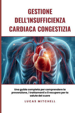 Gestione dell'insufficienza cardiaca congestizia: Una guida completa per comprendere la prevenzione, i trattamenti e il recupero per la salute del cuo