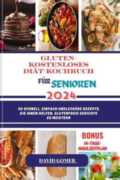 Gluten- Kostenloses Di?-Kochbuch F? Senioren 2024: 50 Schnell, einfach undLeckere Rezepte, die Ihnen helfen, glutenfreie Gerichte zu meistern