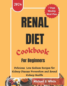 Renal Diet Cookbook for Beginners: Delicious Low Sodium Recipes for Kidney Disease Prevention and Sound kidney Health Renal Diet Cookbook for Beginners: Delicious Low Sodium Recipes for Kidney Disease Prevention and Sound kidney Health