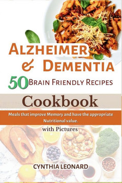 Alzheimer & Dementia 50 Brain Friendly Recipes Cookbook: Meals that Improve Memory and have the Appropriate Nutritional Value.