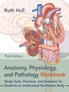 Anatomy, Physiology, and Pathology Workbook, Third Edition: Study Tools, Practices, and Exercises for Students to Understand the Human Body Anatomy, Physiology, and Pathology Workbook, Third Edition: Study Tools, Practices, and Exercises for Students to Understand the Human Body