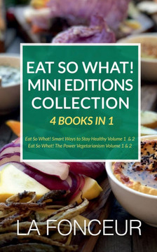 Eat So What! Mini Editions Collection: 4 Books in 1 Eat So What! Smart Ways to Stay Healthy Volume 1 & 2, Eat So What! The Power of Vegetarianism Volu Eat So What! Mini Editions Collection: 4 Books in 1 Eat So What! Smart Ways to Stay Healthy Volume 1 & 2, Eat So What! The Power of Vegetarianism Volu