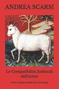 Le Compatibilità Zodiacali Dell'Ariete: Trova L?Anima Gemella Con L?Astrologia (Italian Edition)
