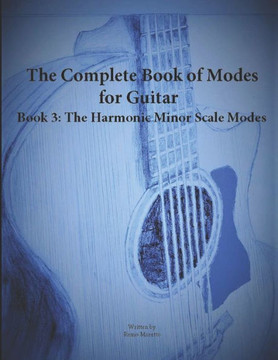 The Complete Book of Modes for Guitar Book 3 The Harmonic Minor Scale Modes The Complete Book of Modes for Guitar Book 3 The Harmonic Minor Scale Modes