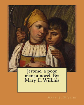 Jerome, A Poor Man; A Novel. By: Mary E. Wilkins Jerome, A Poor Man; A Novel. By: Mary E. Wilkins