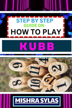 Step by Step Guide on How to Play Kubb: Expert Guide to Mastering the Ancient Game of Viking Chess, Learning the Basics, Tactics, and Strategies to Co