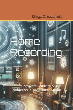 Home Recording: Complete Guide to Music Production in Your Home Studio