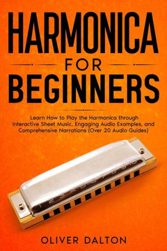 Harmonica for Beginners: Learn How to Play the Harmonica through Interactive Sheet Music, Engaging Audio Examples, and Comprehensive Narrations Harmonica for Beginners: Learn How to Play the Harmonica through Interactive Sheet Music, Engaging Audio Examples, and Comprehensive Narrations