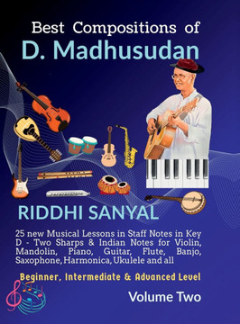 Best Compositions of D. Madhusudan: Volume Two: 25 new Musical Lessons in Staff Notes in Key D & Indian Notes for Violin, Mandolin, Piano, Guitar, Flu Best Compositions of D. Madhusudan: Volume Two: 25 new Musical Lessons in Staff Notes in Key D & Indian Notes for Violin, Mandolin, Piano, Guitar, Flu