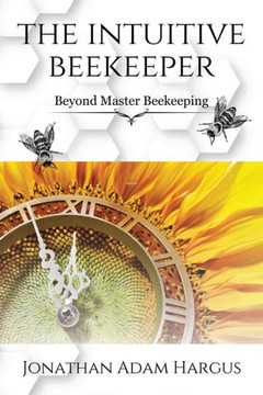 The Intuitive Beekeeper: Beyond Master Beekeeping The Intuitive Beekeeper: Beyond Master Beekeeping