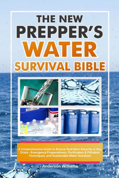 The New Prepper's Water Survival Bible: A Comprehensive Guide to Ensure Hydration Security in Any Crisis - Emergency Preparedness, Purification & Filt