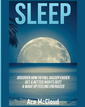 Sleep: Discover How To Fall Asleep Easier, Get A Better Nights Rest & Wake Up Feeling Energized (Best Sleep Solutions Available From All) - 9781640480704