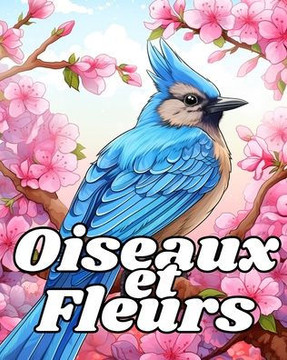 Livre de Coloriage des Oiseaux et des Fleurs: Dessins Relaxants ?Colorier pour Soulager le Stress Pour Dames et Messieurs