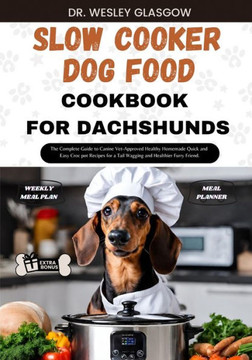 Slow Cooker Dog Food Cookbook for Dachshund: The Complete Guide to Canine Vet-Approved Healthy Homemade Quick and Easy Croc pot Recipes for a Tail Wag