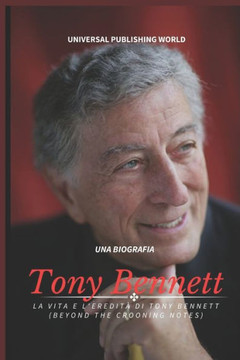Tony Bennett (Una biografia): La vita e l'eredit?di Tony Bennett (Beyond the Crooning Notes)