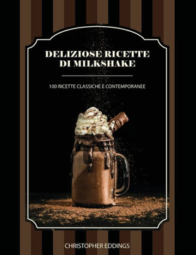 Deliziose ricette di Milkshake: 100 ricette classiche e contemporanee