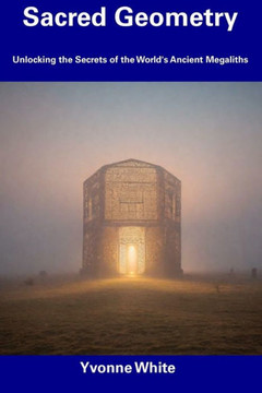 Sacred Geometry: Unlocking the Secrets of the World's Ancient Megaliths