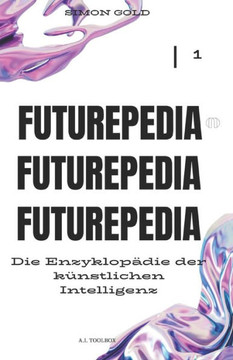 Futurepedia: Die Enzyklop?ie der K?stlichen Intelligenz Futurepedia: Die Enzyklop?ie der K?stlichen Intelligenz