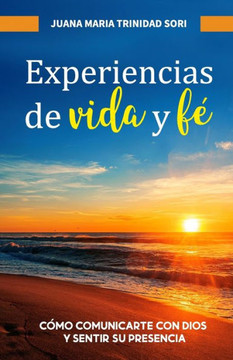 Experiencias de vida y f? C?o comunicarte con Dios y sentir su presencia Experiencias de vida y f? C?o comunicarte con Dios y sentir su presencia