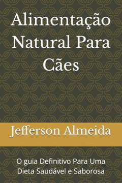 Alimenta?o Natural Para C?s: O guia Definitivo Para Uma Dieta Saud?el e Saborosa Alimenta?o Natural Para C?s: O guia Definitivo Para Uma Dieta Saud?el e Saborosa