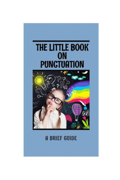 The Little Book on Punctuation: A brief guide The Little Book on Punctuation: A brief guide