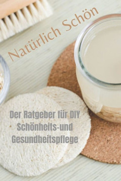 Nat?lich Sch?: Der Ratgeber f? DIY Sch?heits- und Gesundheitspflege