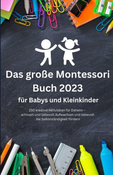 Das gro? Montessori Buch 2023 f? Babys und Kleinkinder: 250 kreative Aktivit?en f? Daheim - achtsam und liebevoll Aufwachsen und liebevoll die Sel