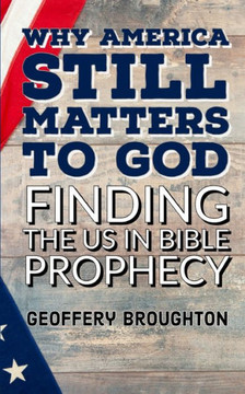 Why America Still Matters to God: Finding the U.S in Bible Prophecy
