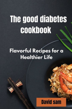 The good diabetes cook book: Flavourful recipes for a healthier life