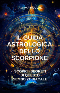 Il Guida Astrologica dello Scorpione, Scopri i Segreti di questo Segno Zodiacale: Astrologia, Segno dello Zodiaco, Profilo astrologico, Spirituale, Se Il Guida Astrologica dello Scorpione, Scopri i Segreti di questo Segno Zodiacale: Astrologia, Segno dello Zodiaco, Profilo astrologico, Spirituale, Se