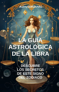 La Gu? Astrol?ica de la Libra, Descubre los Secretos de este Signo del Zodiaco: Astrolog?, Perfil astrol?ico, Rasgos de personalidad, Compatibilid