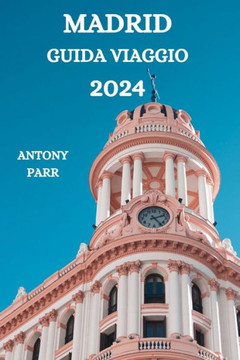 Madrid Guida Di Viaggio 2024: Un viaggio accattivante nella capitale della Spagna con dettagli suattrazioni, fuori dai sentieri battuti, ristoranti,
