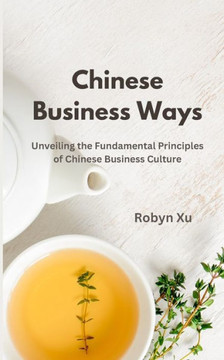 Chinese Business Ways: Unveiling the Fundamental Principles of Chinese Business Culture