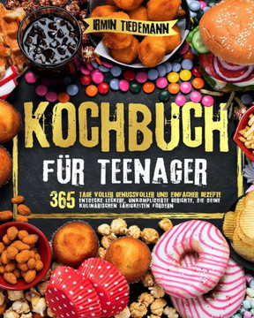 Kochbuch f? Teenager: 365 Tage voller genussvoller und einfacher Rezepte Entdecke leckere, unkomplizierte Gerichte, die deine kulinarischen