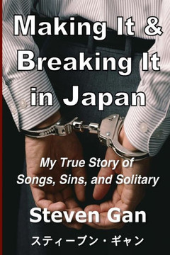 Making It & Breaking It In Japan: My True Story Of Songs, Sins, And Solitary