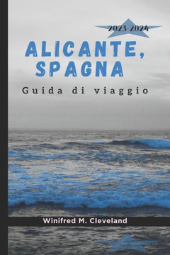ALICANTE, SPAGNA Guida di viaggio 2023-2024: Una guida completa per coloro che visitano Alicante per la prima volta. Scoprire; le gemme nascoste, la c ALICANTE, SPAGNA Guida di viaggio 2023-2024: Una guida completa per coloro che visitano Alicante per la prima volta. Scoprire; le gemme nascoste, la c