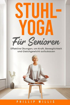 Stuhl-Yoga f? Senioren: Effektive ?ungen, um Kraft, Beweglichkeit und Gleichgewicht aufzubauen