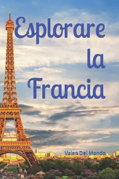 Esplorare la Francia: Un Viaggio Attraverso Arte, Storia e Paesaggi Incantevoli
