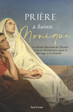 Pri?e ?Sainte Monique: La Sainte Patronne de l'Espoir et de la Pers??ance dans le Mariage et la Famille